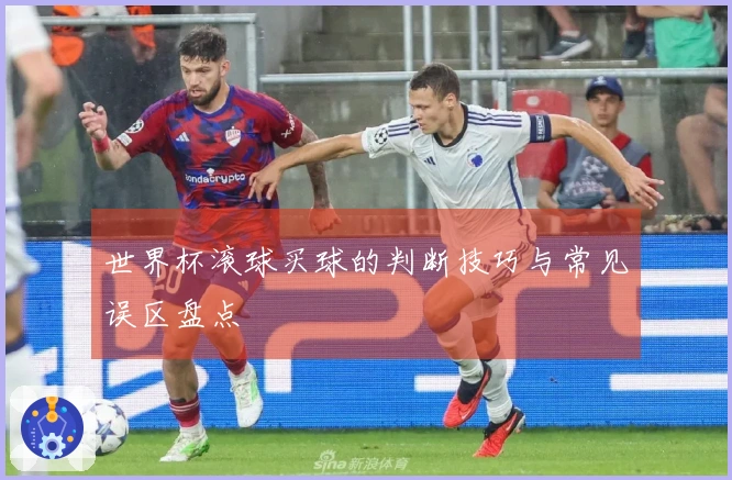 世界杯滚球买球的判断技巧与常见误区盘点