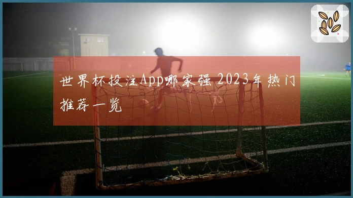 世界杯投注App哪家强 2023年热门推荐一览