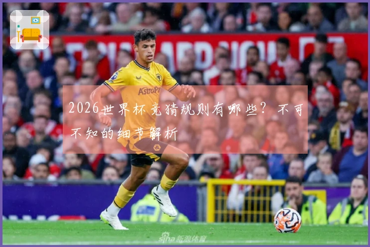 2026世界杯竞猜规则有哪些？不可不知的细节解析