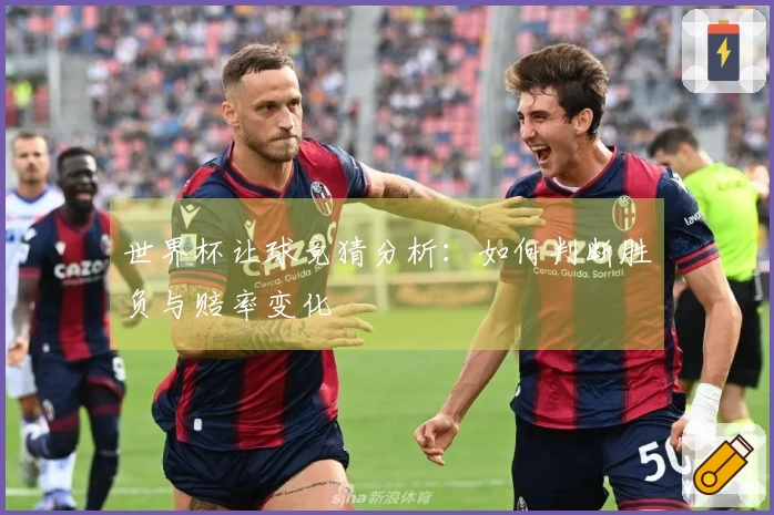 世界杯让球竞猜分析：如何判断胜负与赔率变化