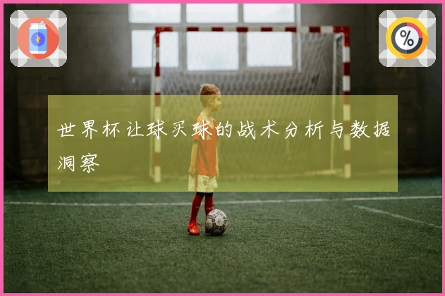 世界杯让球买球的战术分析与数据洞察
