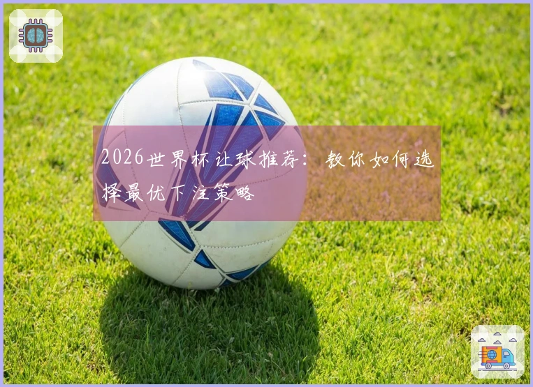 2026世界杯让球推荐：教你如何选择最优下注策略