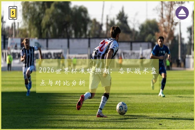 2026世界杯滚球热潮：各队战术盘点与对比分析