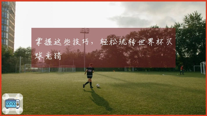 掌握这些技巧，轻松玩转世界杯买球竞猜