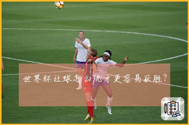 世界杯让球怎么玩才更容易获胜？