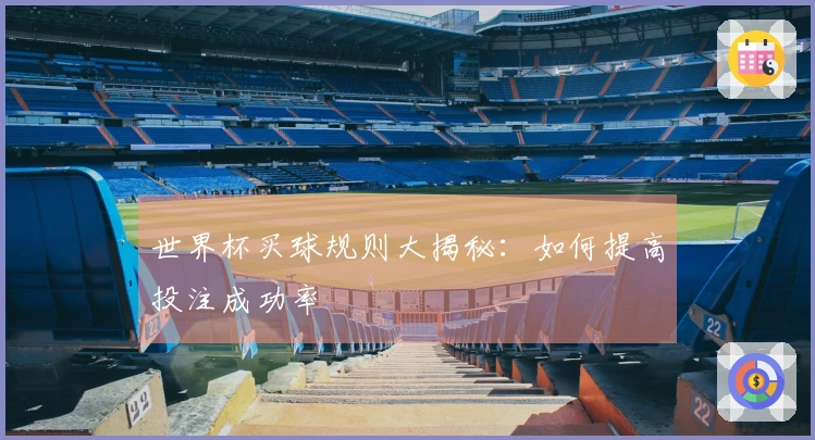世界杯买球规则大揭秘：如何提高投注成功率